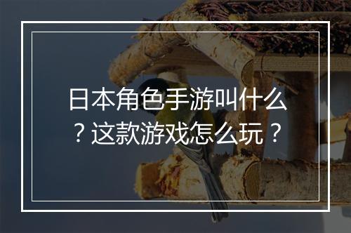 日本角色手游叫什么？这款游戏怎么玩？