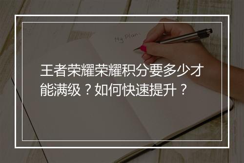 王者荣耀荣耀积分要多少才能满级？如何快速提升？