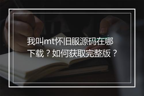我叫mt怀旧服源码在哪下载?如何获取完整版?