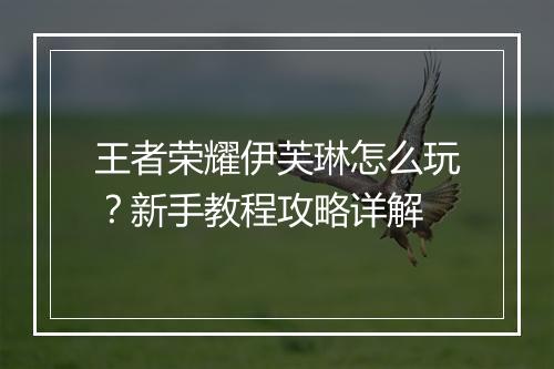 王者荣耀伊芙琳怎么玩？新手教程攻略详解