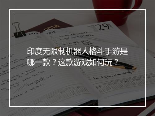印度无限制机器人格斗手游是哪一款？这款游戏如何玩？