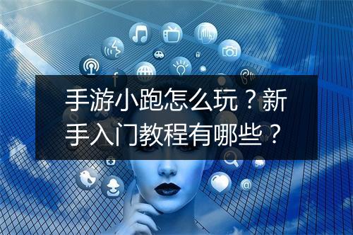 手游小跑怎么玩？新手入门教程有哪些？