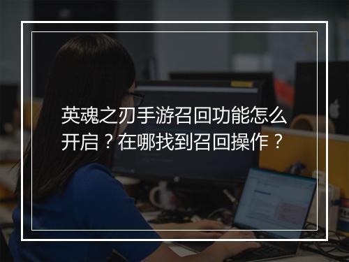 英魂之刃手游召回功能怎么开启？在哪找到召回操作？