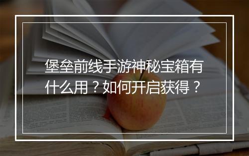 堡垒前线手游神秘宝箱有什么用?如何开启获得?