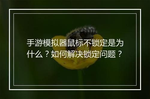 手游模拟器鼠标不锁定是为什么?如何解决锁定问题?