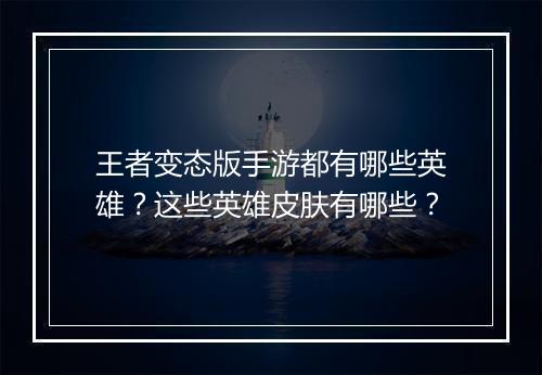 王者变态版手游都有哪些英雄?这些英雄皮肤有哪些?