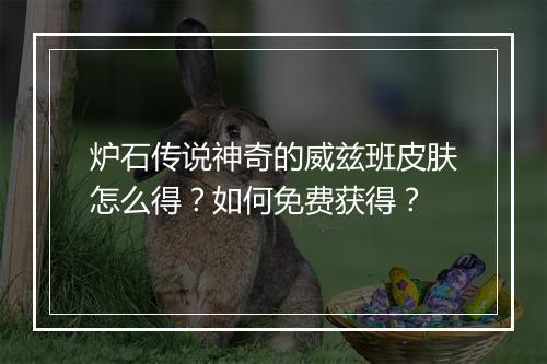 炉石传说神奇的威兹班皮肤怎么得？如何免费获得？
