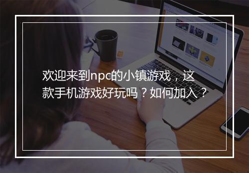 欢迎来到npc的小镇游戏，这款手机游戏好玩吗？如何加入？