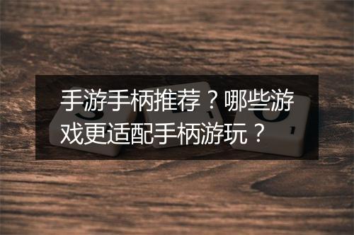 手游手柄推荐？哪些游戏更适配手柄游玩？