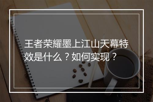 王者荣耀墨上江山天幕特效是什么?如何实现?