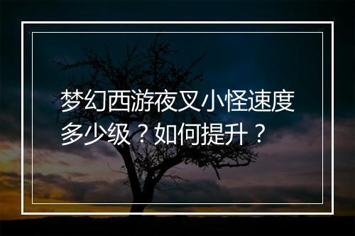 梦幻西游夜叉小怪速度多少级？如何提升？