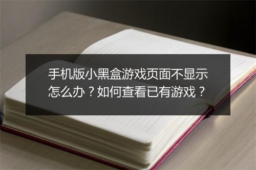 手机版小黑盒游戏页面不显示怎么办？如何查看已有游戏？