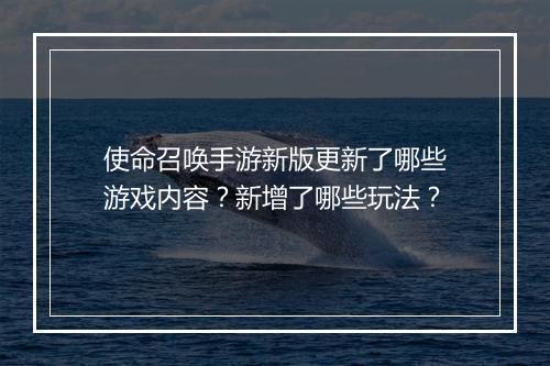 使命召唤手游新版更新了哪些游戏内容?新增了哪些玩法?