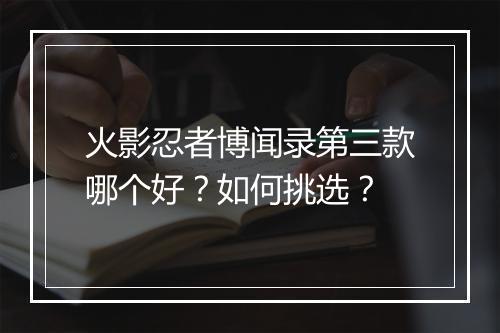 火影忍者博闻录第三款哪个好?如何挑选?