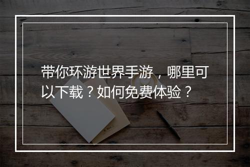 带你环游世界手游,哪里可以下载?如何免费体验?