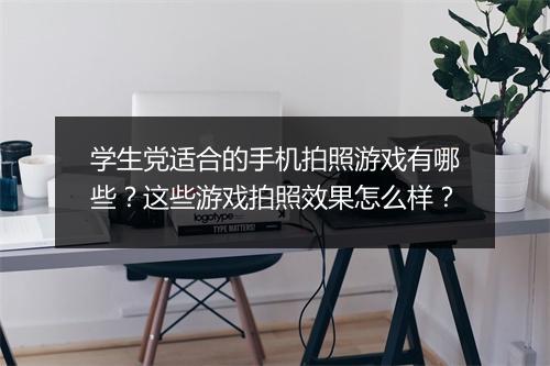 学生党适合的手机拍照游戏有哪些?这些游戏拍照效果怎么样?