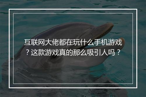 互联网大佬都在玩什么手机游戏?这款游戏真的那么吸引人吗?