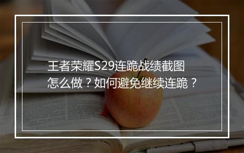 王者荣耀S29连跪战绩截图怎么做?如何避免继续连跪?