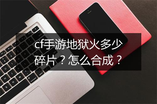 cf手游地狱火多少碎片?怎么合成?