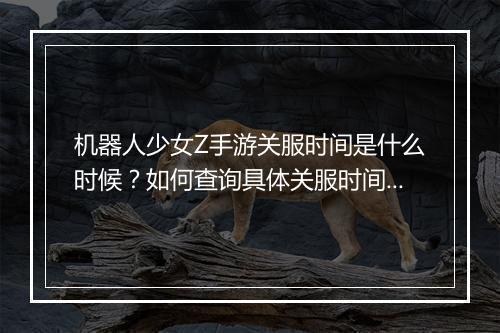 机器人少女Z手游关服时间是什么时候?如何查询具体关服时间表?