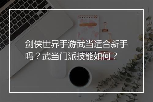 剑侠世界手游武当适合新手吗?武当门派技能如何?