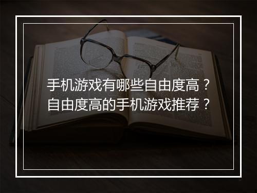 手机游戏有哪些自由度高?自由度高的手机游戏推荐?