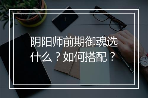 阴阳师前期御魂选什么？如何搭配？