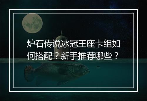 炉石传说冰冠王座卡组如何搭配？新手推荐哪些？