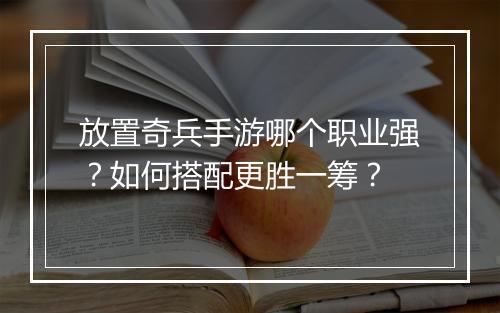 放置奇兵手游哪个职业强?如何搭配更胜一筹?