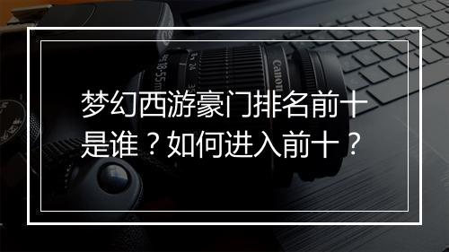 梦幻西游豪门排名前十是谁?如何进入前十?