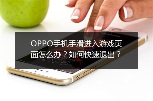 OPPO手机手滑进入游戏页面怎么办？如何快速退出？