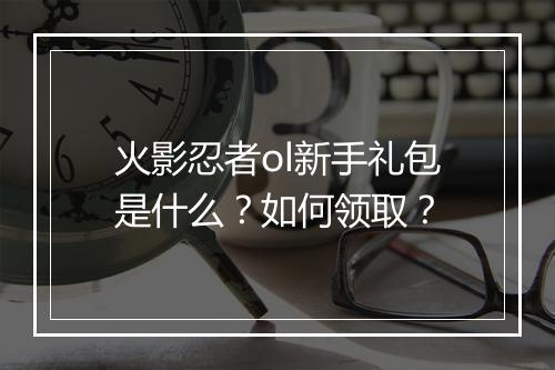 火影忍者ol新手礼包是什么？如何领取？