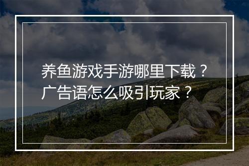 养鱼游戏手游哪里下载？广告语怎么吸引玩家？