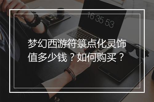 梦幻西游符箓点化灵饰值多少钱？如何购买？