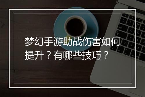 梦幻手游助战伤害如何提升？有哪些技巧？