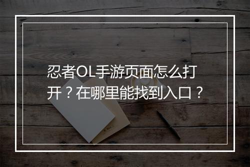 忍者OL手游页面怎么打开？在哪里能找到入口？