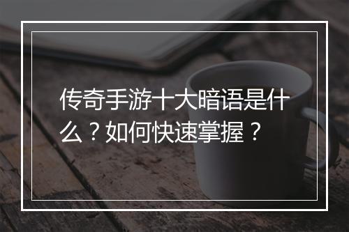 传奇手游十大暗语是什么?如何快速掌握?