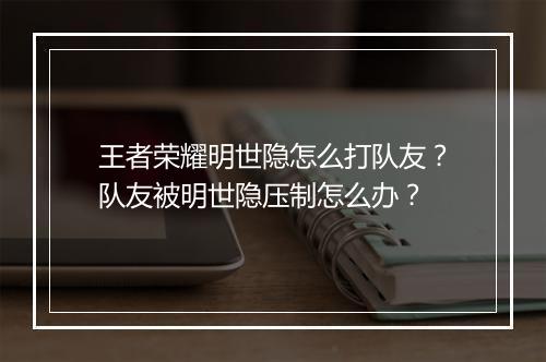 王者荣耀明世隐怎么打队友？队友被明世隐压制怎么办？