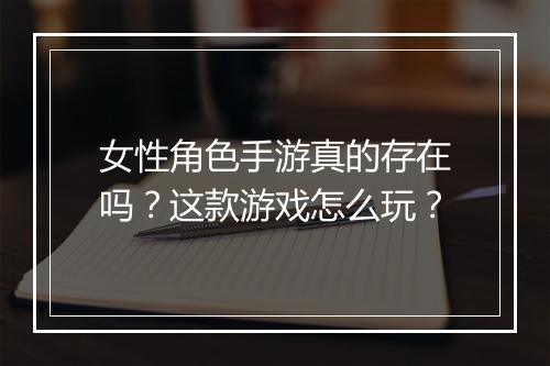 女性角色手游真的存在吗？这款游戏怎么玩？