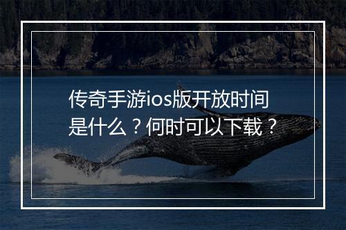 传奇手游ios版开放时间是什么？何时可以下载？