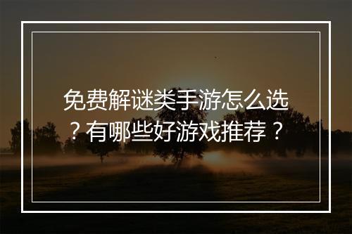 免费解谜类手游怎么选?有哪些好游戏推荐?