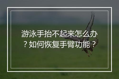 游泳手抬不起来怎么办？如何恢复手臂功能？