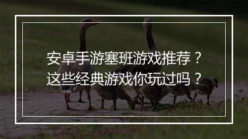 安卓手游塞班游戏推荐?这些经典游戏你玩过吗?