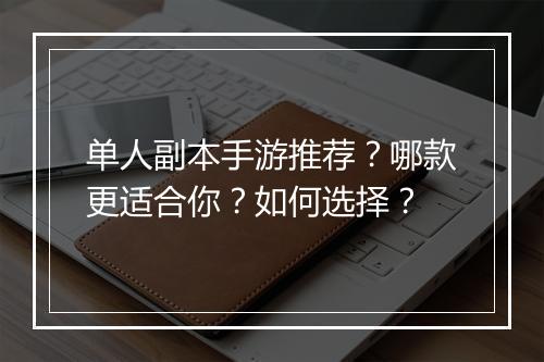 单人副本手游推荐？哪款更适合你？如何选择？
