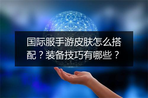 国际服手游皮肤怎么搭配？装备技巧有哪些？