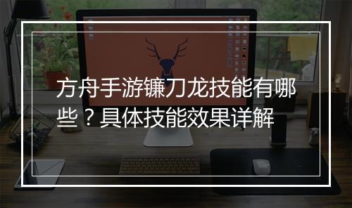 方舟手游镰刀龙技能有哪些？具体技能效果详解