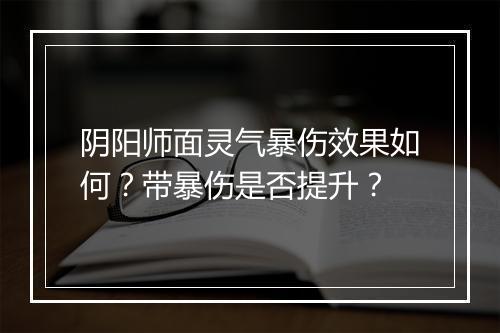 阴阳师面灵气暴伤效果如何？带暴伤是否提升？