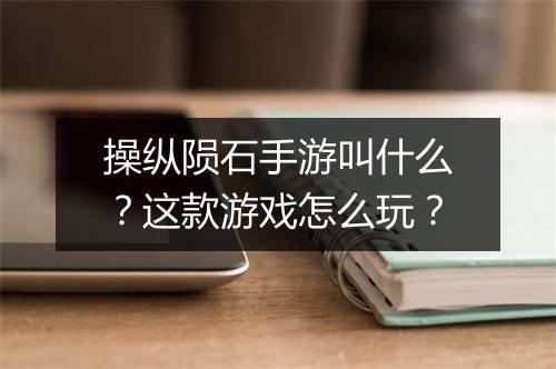 操纵陨石手游叫什么?这款游戏怎么玩?