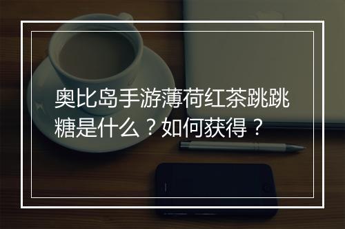 奥比岛手游薄荷红茶跳跳糖是什么?如何获得?