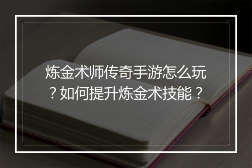 炼金术师传奇手游怎么玩?如何提升炼金术技能?